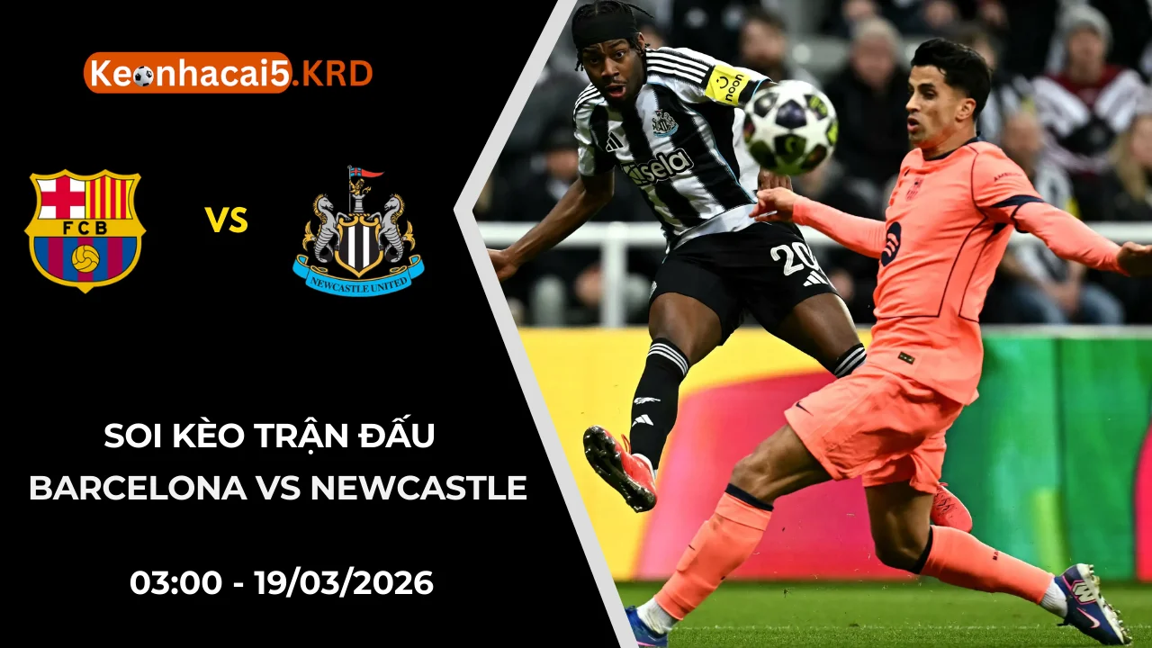 Soi Kèo Trận Bóng Barcelona vs Newcastle | 03:00 - 19/03/2026